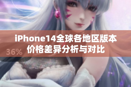 iPhone14全球各地區(qū)版本價(jià)格差異分析與對(duì)比