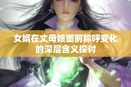 女婿在丈母娘面前稱呼變化的深層含義探討