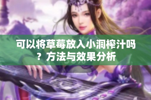 可以將草莓放入小洞榨汁嗎？方法與效果分析