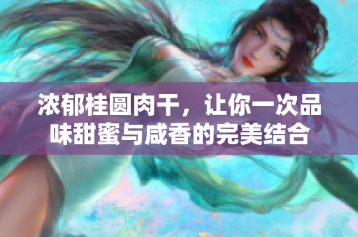 濃郁桂圓肉干，讓你一次品味甜蜜與咸香的完美結(jié)合