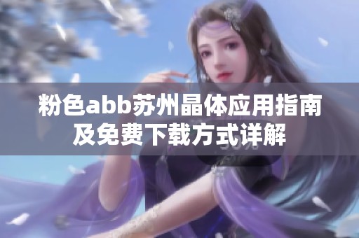 粉色abb蘇州晶體應(yīng)用指南及免費(fèi)下載方式詳解