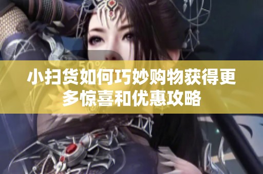 小掃貨如何巧妙購物獲得更多驚喜和優(yōu)惠攻略