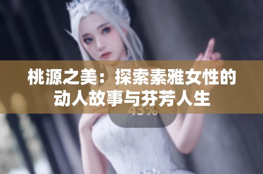 桃源之美：探索素雅女性的動人故事與芬芳人生