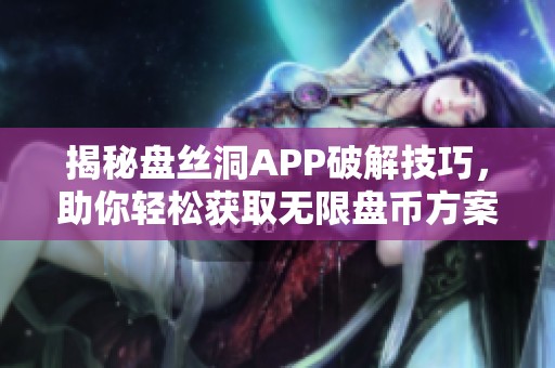 揭秘盤絲洞APP破解技巧，助你輕松獲取無限盤幣方案