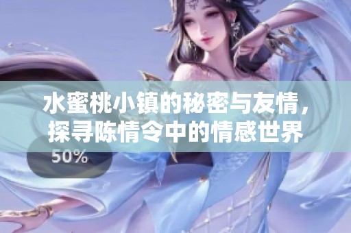 水蜜桃小鎮(zhèn)的秘密與友情，探尋陳情令中的情感世界