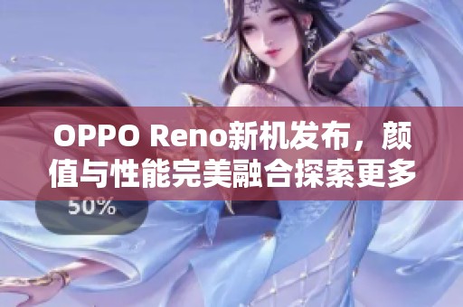 OPPO Reno新機發(fā)布，顏值與性能完美融合探索更多可能性