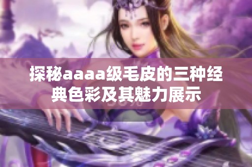 探秘aaaa級毛皮的三種經(jīng)典色彩及其魅力展示