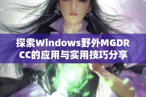 探索Windows野外MGDRCC的應(yīng)用與實(shí)用技巧分享