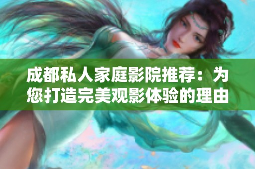 成都私人家庭影院推薦：為您打造完美觀影體驗的理由解析