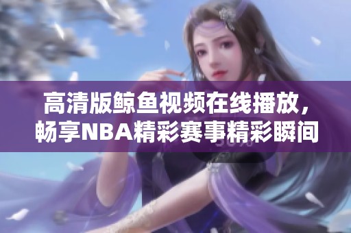 高清版鯨魚(yú)視頻在線播放，暢享NBA精彩賽事精彩瞬間