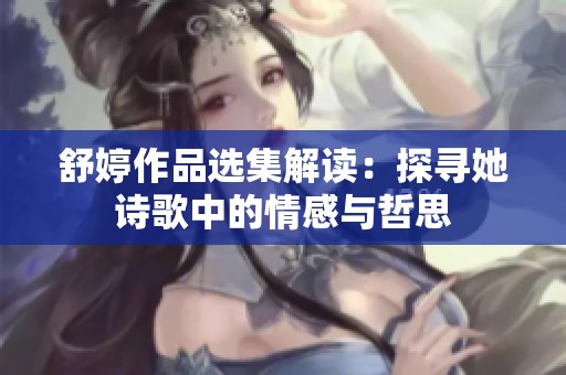 舒婷作品選集解讀：探尋她詩(shī)歌中的情感與哲思