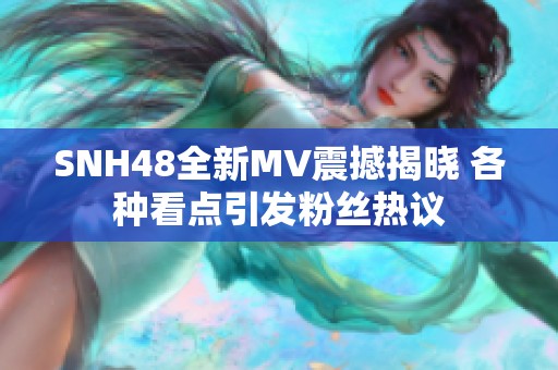 SNH48全新MV震撼揭曉 各種看點引發(fā)粉絲熱議