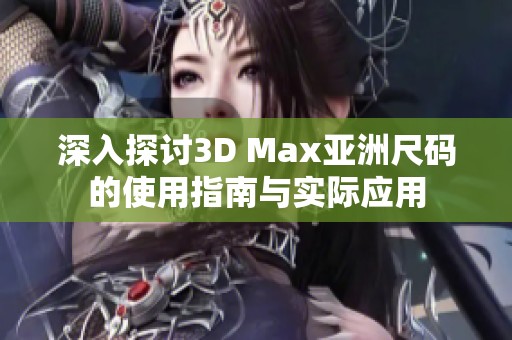 深入探討3D Max亞洲尺碼的使用指南與實(shí)際應(yīng)用