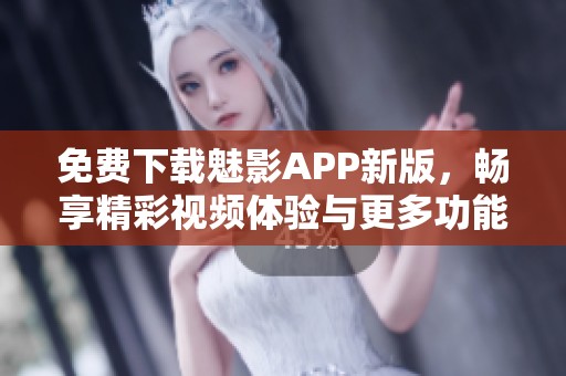 免費下載魅影APP新版，暢享精彩視頻體驗與更多功能