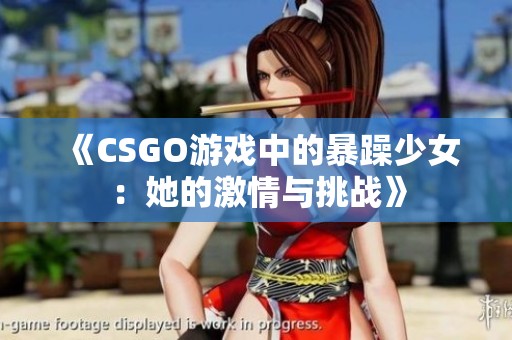 《CSGO游戲中的暴躁少女：她的激情與挑戰(zhàn)》