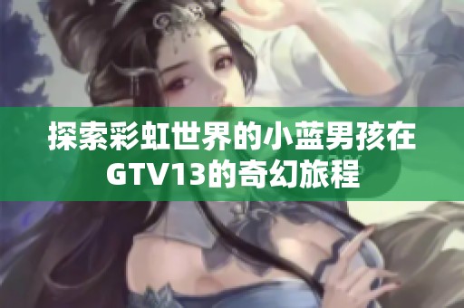 探索彩虹世界的小藍(lán)男孩在GTV13的奇幻旅程