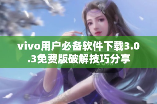 vivo用戶必備軟件下載3.0.3免費版破解技巧分享