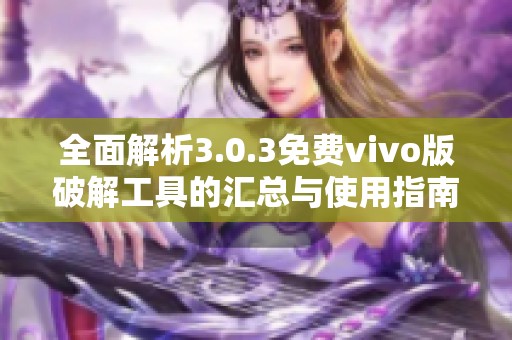 全面解析3.0.3免費vivo版破解工具的匯總與使用指南