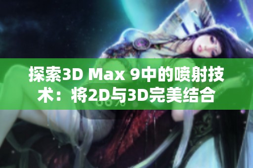 探索3D Max 9中的噴射技術(shù)：將2D與3D完美結(jié)合