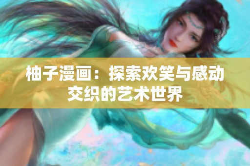 柚子漫畫：探索歡笑與感動交織的藝術世界