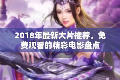 2018年最新大片推薦，免費(fèi)觀看的精彩電影盤點(diǎn)