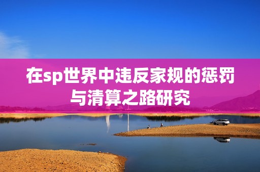 在sp世界中違反家規(guī)的懲罰與清算之路研究