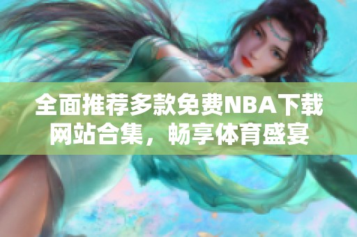 全面推薦多款免費NBA下載網(wǎng)站合集，暢享體育盛宴