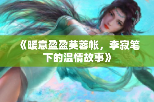 《暖意盈盈芙蓉帳，李寂筆下的溫情故事》