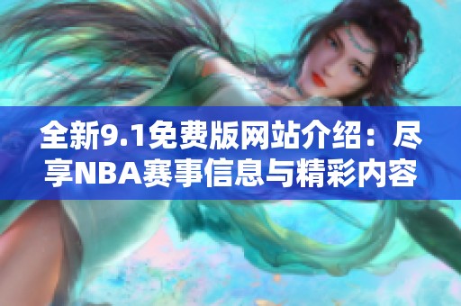 全新9.1免費版網(wǎng)站介紹：盡享NBA賽事信息與精彩內(nèi)容