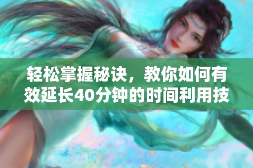 輕松掌握秘訣，教你如何有效延長40分鐘的時(shí)間利用技巧