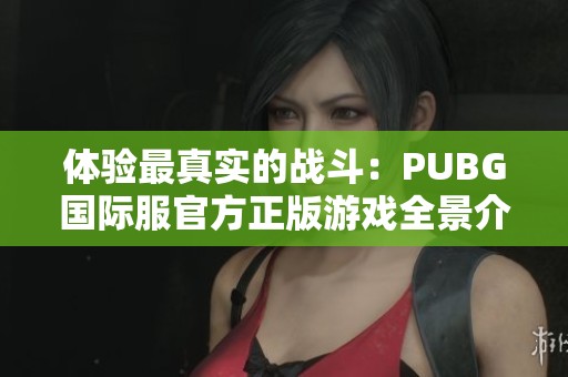 體驗(yàn)最真實(shí)的戰(zhàn)斗：PUBG國際服官方正版游戲全景介紹