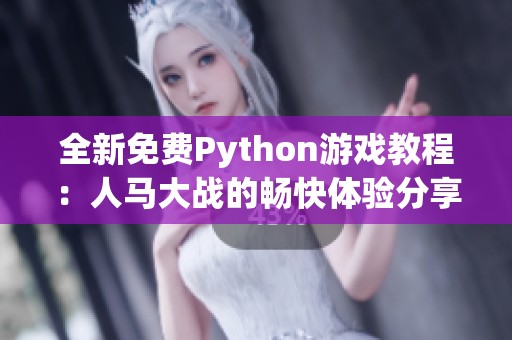 全新免費(fèi)Python游戲教程：人馬大戰(zhàn)的暢快體驗(yàn)分享