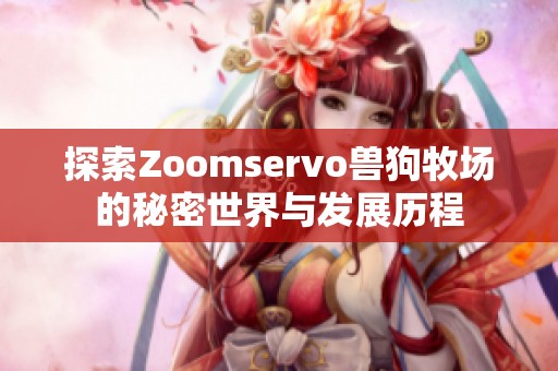 探索Zoomservo獸狗牧場的秘密世界與發(fā)展歷程