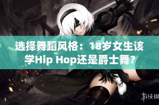 選擇舞蹈風格：18歲女生該學Hip Hop還是爵士舞？