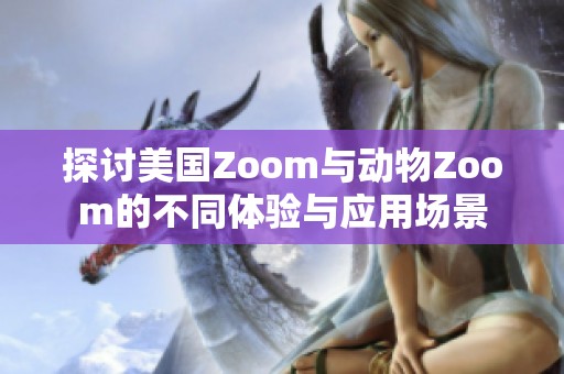 探討美國(guó)Zoom與動(dòng)物Zoom的不同體驗(yàn)與應(yīng)用場(chǎng)景