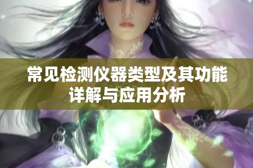 常見檢測儀器類型及其功能詳解與應(yīng)用分析