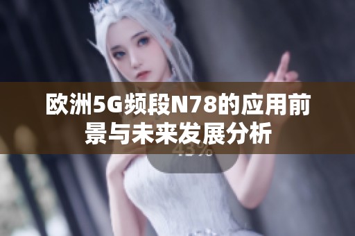 歐洲5G頻段N78的應(yīng)用前景與未來(lái)發(fā)展分析