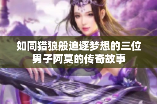 如同獵狼般追逐夢想的三位男子阿莫的傳奇故事