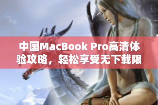 中國MacBook Pro高清體驗(yàn)攻略，輕松享受無下載限制