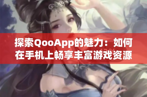 探索QooApp的魅力：如何在手機上暢享豐富游戲資源