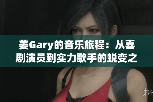 姜Gary的音樂(lè)旅程：從喜劇演員到實(shí)力歌手的蛻變之路