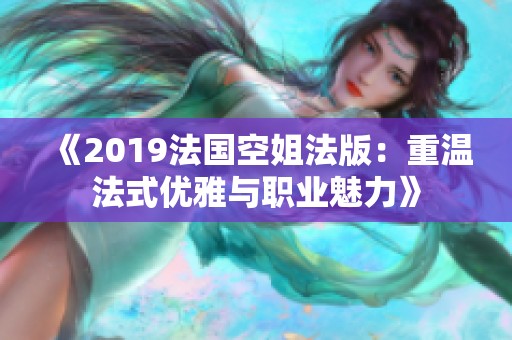 《2019法國(guó)空姐法版：重溫法式優(yōu)雅與職業(yè)魅力》