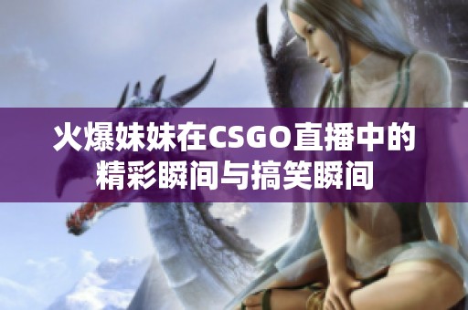 火爆妹妹在CSGO直播中的精彩瞬間與搞笑瞬間