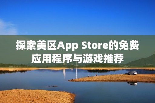 探索美區(qū)App Store的免費應用程序與游戲推薦