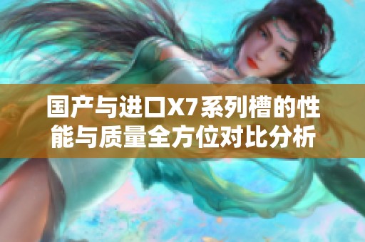 國產(chǎn)與進(jìn)口X7系列槽的性能與質(zhì)量全方位對比分析