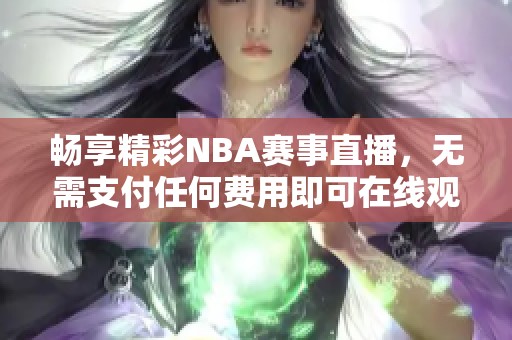 暢享精彩NBA賽事直播，無(wú)需支付任何費(fèi)用即可在線觀看