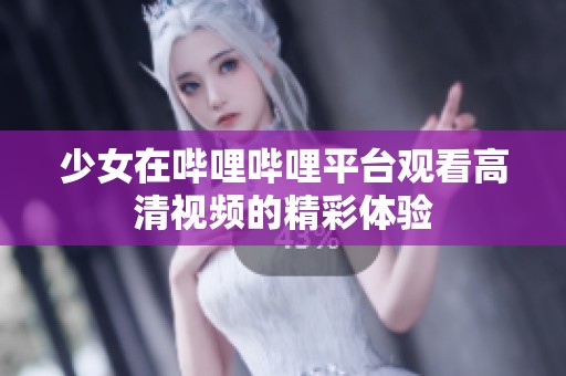 少女在嗶哩嗶哩平臺觀看高清視頻的精彩體驗