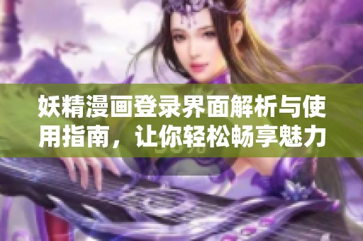 妖精漫畫登錄界面解析與使用指南，讓你輕松暢享魅力內(nèi)容