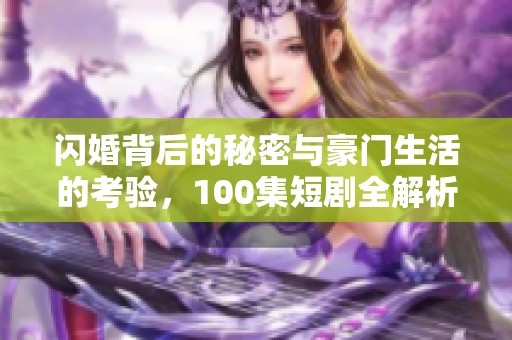 閃婚背后的秘密與豪門生活的考驗，100集短劇全解析