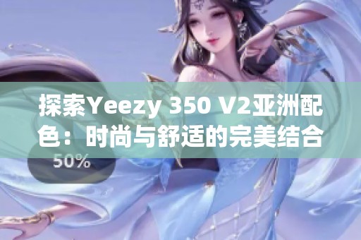 探索Yeezy 350 V2亞洲配色：時尚與舒適的完美結(jié)合